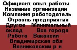 Официант-опыт работы › Название организации ­ Компания-работодатель › Отрасль предприятия ­ Другое › Минимальный оклад ­ 1 - Все города Работа » Вакансии   . Владимирская обл.,Вязниковский р-н